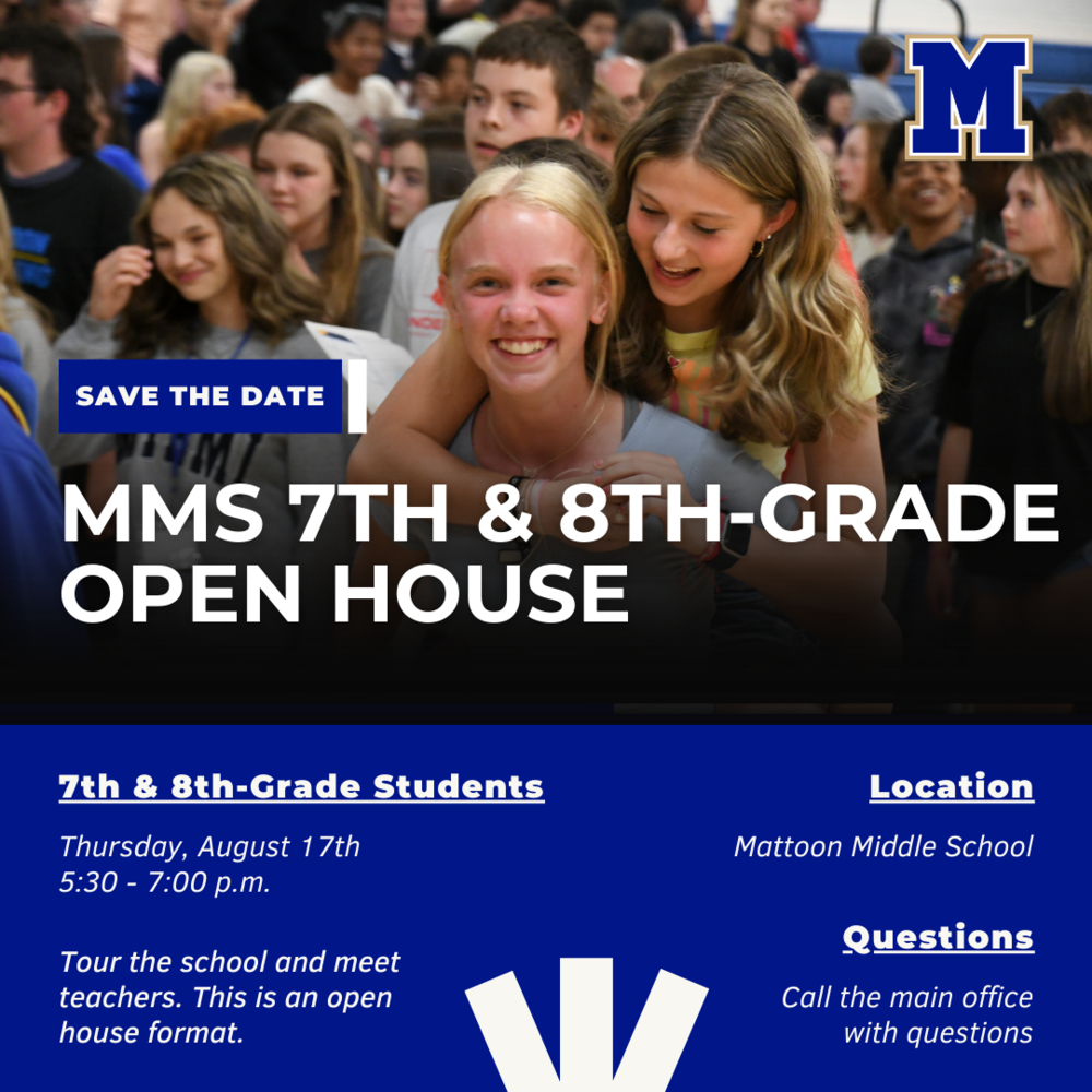 Save the date: MMS 7th & 8th-Grade Open House. 7th & 8th Grade Students: Thursday, August 17th  5:30-7:00 PM. Tour the school and meet teachers. This is an open house format. Location: MMS. Questions: Call the main office with questions