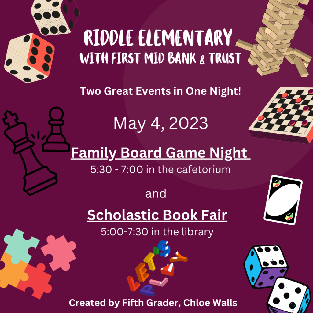 Riddle Elementary with First MId Bank and Trsut. Two great events in one night. May 4, 2023. Family Board game night 5:30-7 in the cafetorium and Scholastic Book fair 5:00-7:30 in the library. Created by Fifth Grader, Chloe Walls