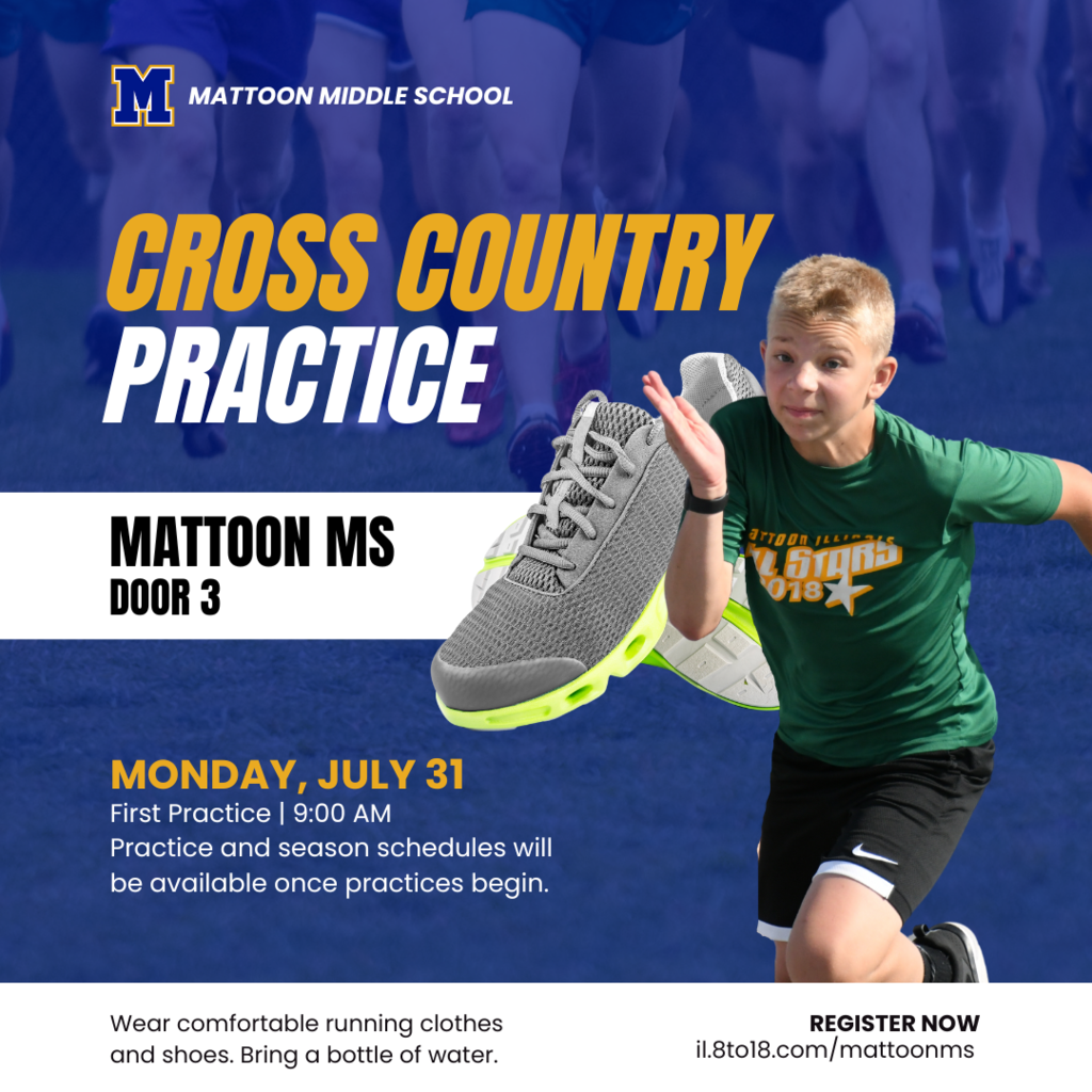 MMS Cross Country Practice. Mattoon MS Door 3. Monday, July 31. First Practice 9:00 AM. Practice and aseason scheudles will be available once practices begin. wear comfortable running clothes and shoes and bring a water bottle. register now il.8to18.com/mattoonms