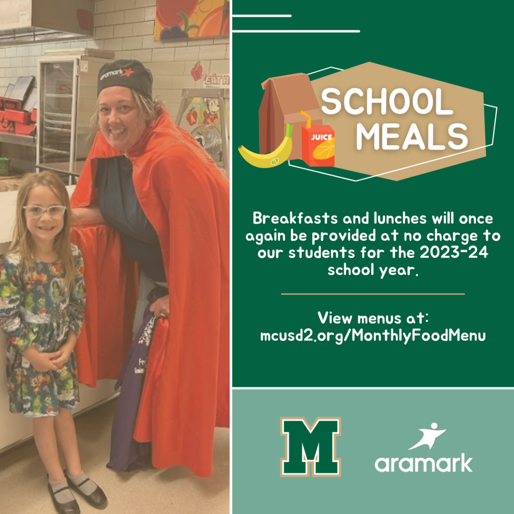 School Meals: Breakfasts and lunches will once again be provided at no charge to our students for the 2023-24 school year. View menus at: mcusd2.org/MonthlyFoodMenu